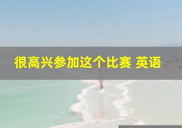 很高兴参加这个比赛 英语